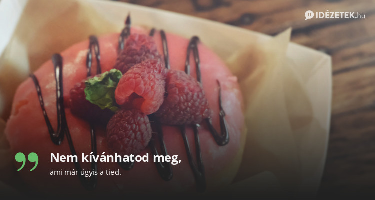 Nem kívánhatod meg,