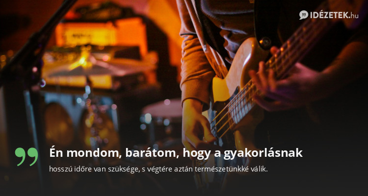 Én mondom, barátom, hogy a gyakorlásnak