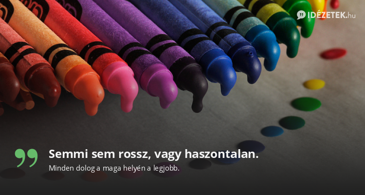 Semmi sem rossz, vagy haszontalan.