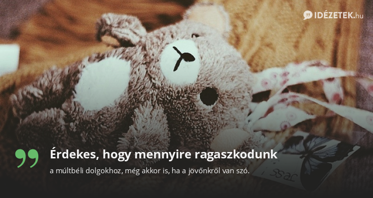 Érdekes, hogy mennyire ragaszkodunk