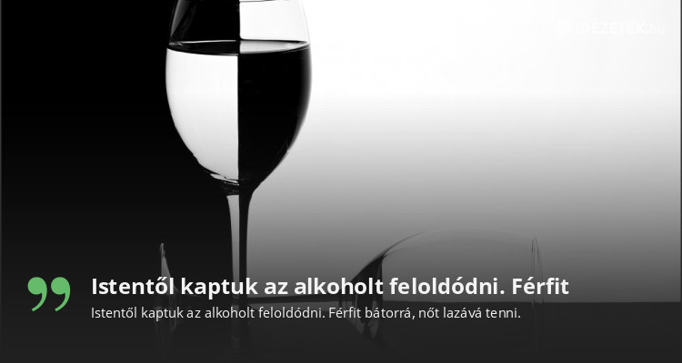 Istentől kaptuk az alkoholt feloldódni. Férfit